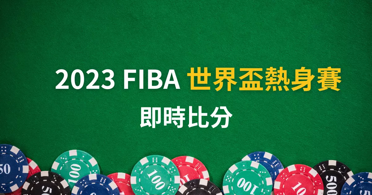 2023 FIBA 世界盃熱身賽即將開打!比賽賽程、即時比分總整理